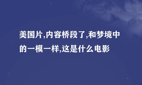 美国片,内容桥段了,和梦境中的一模一样,这是什么电影