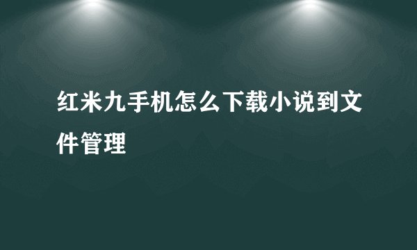 红米九手机怎么下载小说到文件管理