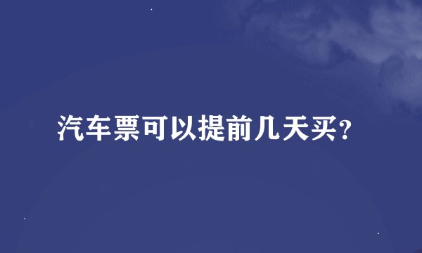 汽车票可以提前几天买？