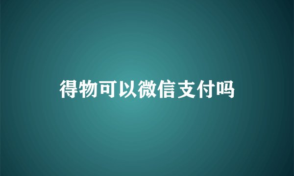 得物可以微信支付吗
