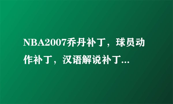 NBA2007乔丹补丁，球员动作补丁，汉语解说补丁下载地址？和详细使用说明！