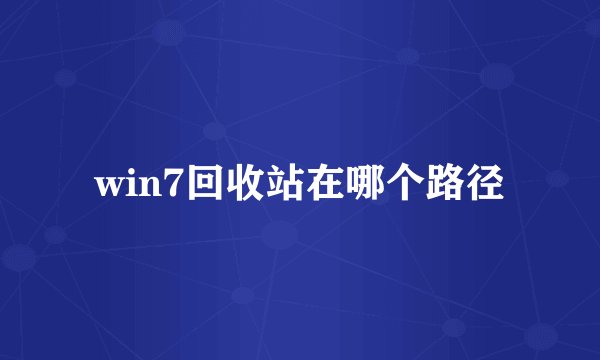 win7回收站在哪个路径