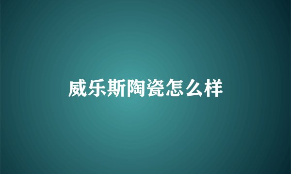 威乐斯陶瓷怎么样