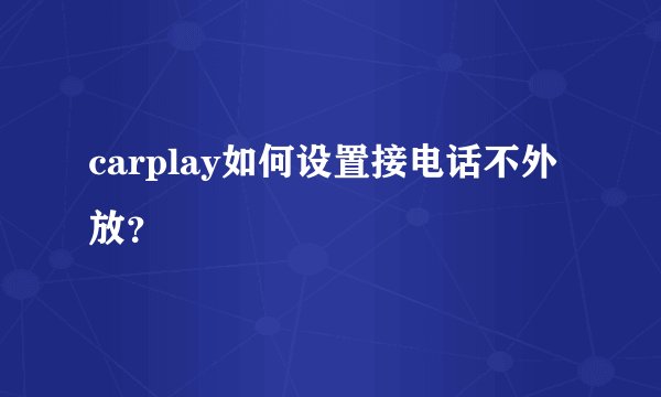 carplay如何设置接电话不外放？