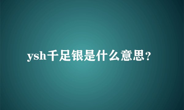 ysh千足银是什么意思？