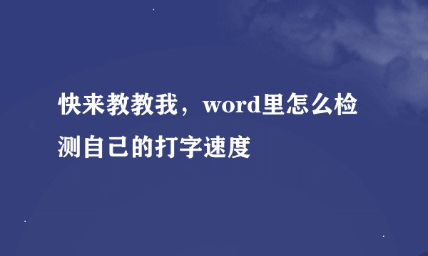 快来教教我，word里怎么检测自己的打字速度