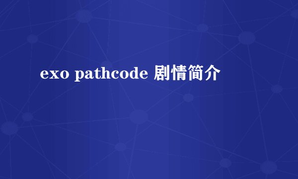 exo pathcode 剧情简介