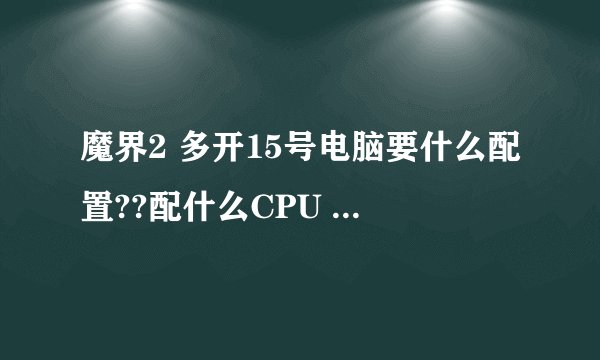 魔界2 多开15号电脑要什么配置??配什么CPU 显卡 系统要什么03 还是 WIN7 XP