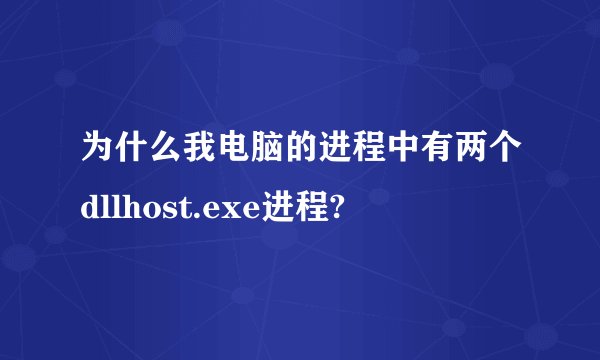 为什么我电脑的进程中有两个dllhost.exe进程?