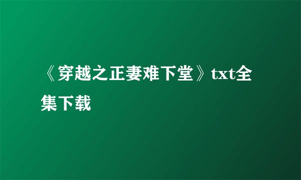 《穿越之正妻难下堂》txt全集下载