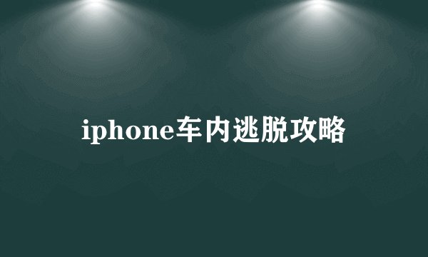 iphone车内逃脱攻略