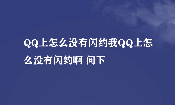 QQ上怎么没有闪约我QQ上怎么没有闪约啊 问下