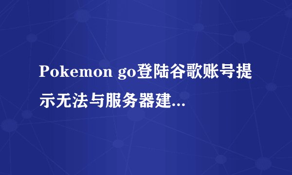 Pokemon go登陆谷歌账号提示无法与服务器建立可靠的数据连接解决方法