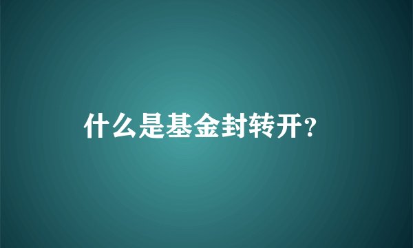 什么是基金封转开？