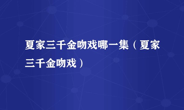 夏家三千金吻戏哪一集（夏家三千金吻戏）