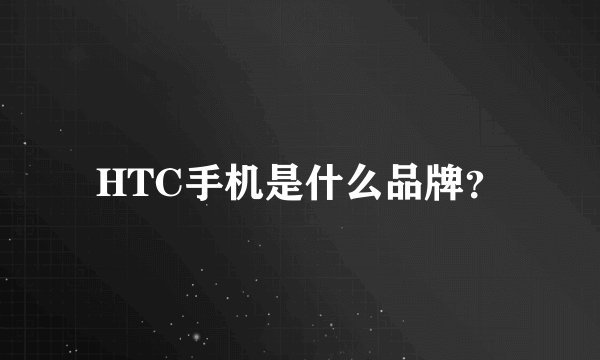 HTC手机是什么品牌？
