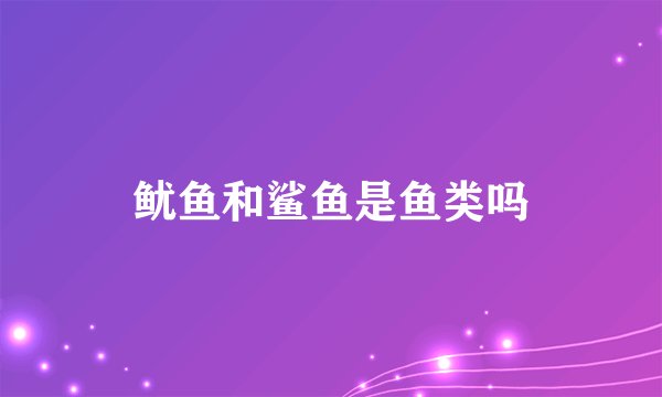 鱿鱼和鲨鱼是鱼类吗