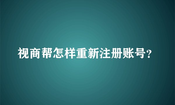 视商帮怎样重新注册账号？
