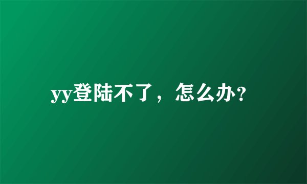 yy登陆不了，怎么办？