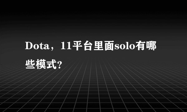 Dota，11平台里面solo有哪些模式？