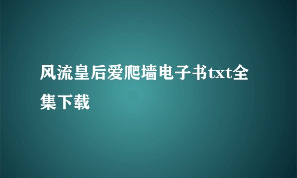 风流皇后爱爬墙电子书txt全集下载