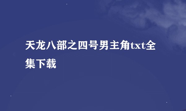 天龙八部之四号男主角txt全集下载