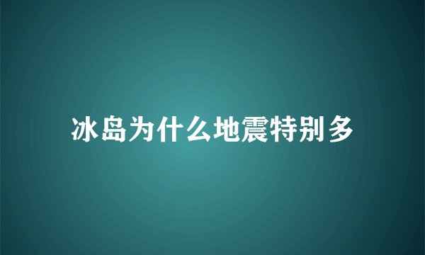 冰岛为什么地震特别多