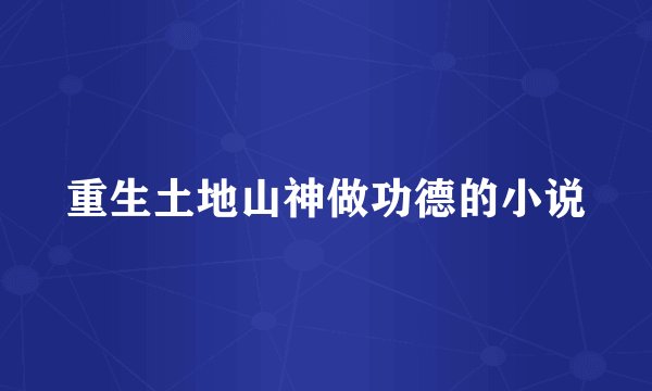 重生土地山神做功德的小说