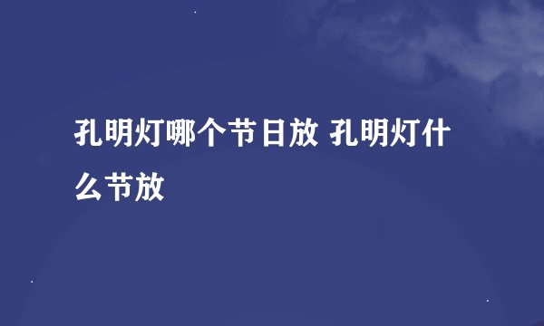孔明灯哪个节日放 孔明灯什么节放
