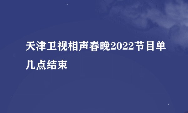 天津卫视相声春晚2022节目单几点结束