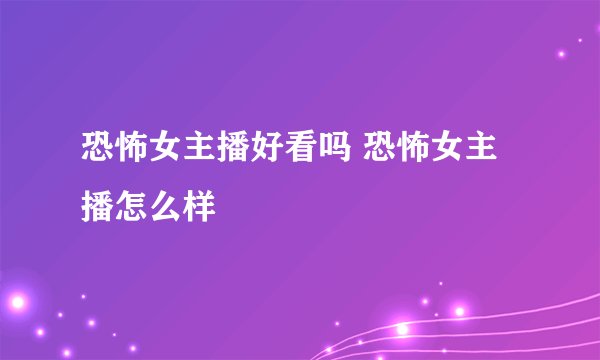 恐怖女主播好看吗 恐怖女主播怎么样