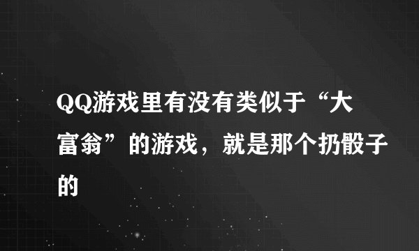 QQ游戏里有没有类似于“大富翁”的游戏，就是那个扔骰子的