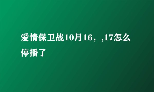 爱情保卫战10月16，,17怎么停播了