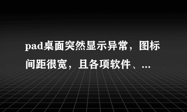 pad桌面突然显示异常，图标间距很宽，且各项软件、图片及设置都无法正常使用。请问是什么原因？ipad越狱