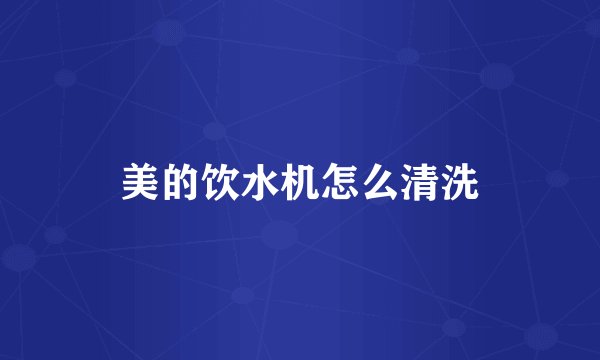 美的饮水机怎么清洗