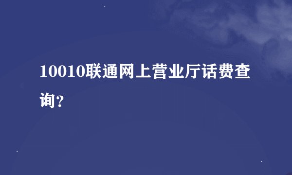 10010联通网上营业厅话费查询？