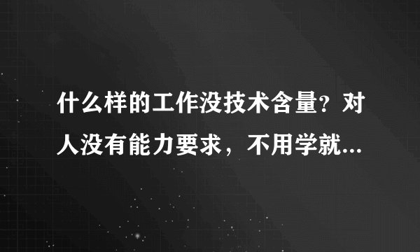什么样的工作没技术含量？对人没有能力要求，不用学就会的，这种算吗？