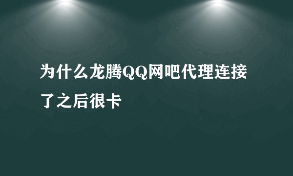 为什么龙腾QQ网吧代理连接了之后很卡