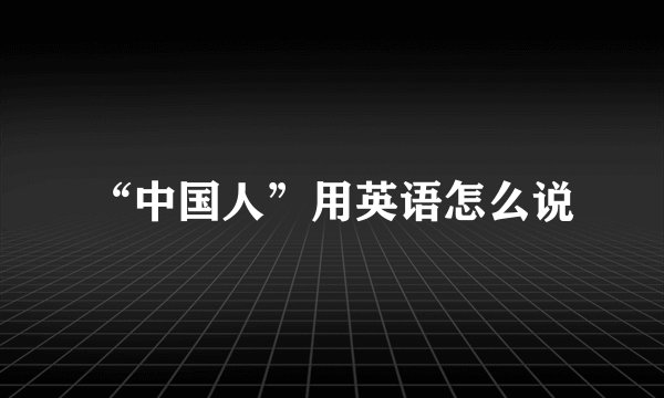 “中国人”用英语怎么说