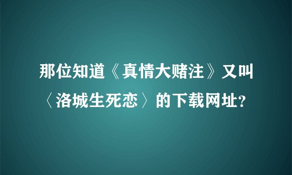 那位知道《真情大赌注》又叫〈洛城生死恋〉的下载网址？