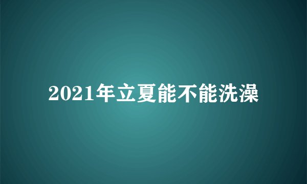 2021年立夏能不能洗澡