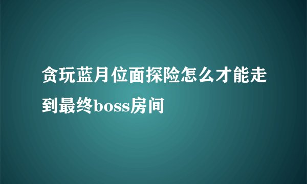 贪玩蓝月位面探险怎么才能走到最终boss房间
