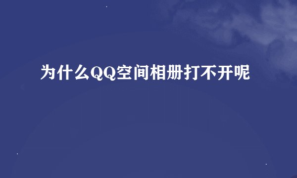 为什么QQ空间相册打不开呢