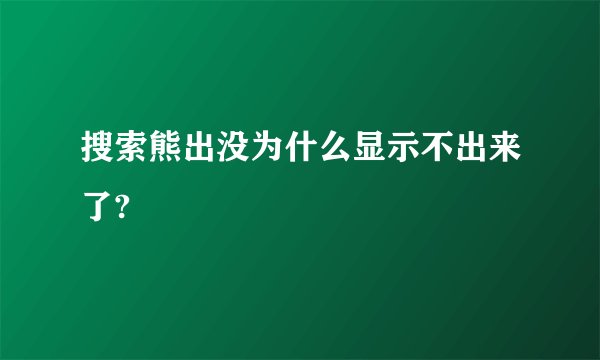 搜索熊出没为什么显示不出来了?