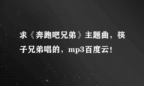 求《奔跑吧兄弟》主题曲，筷子兄弟唱的，mp3百度云！