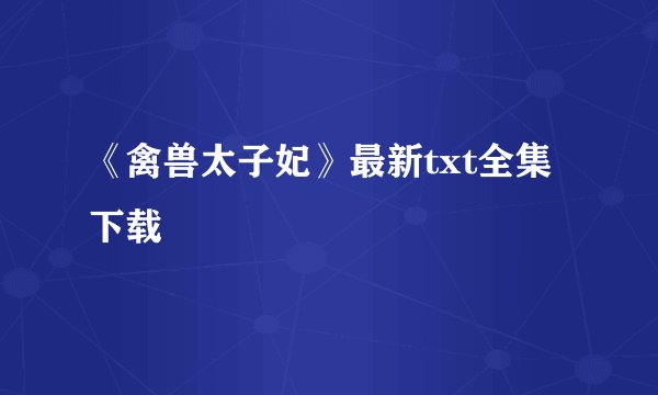 《禽兽太子妃》最新txt全集下载