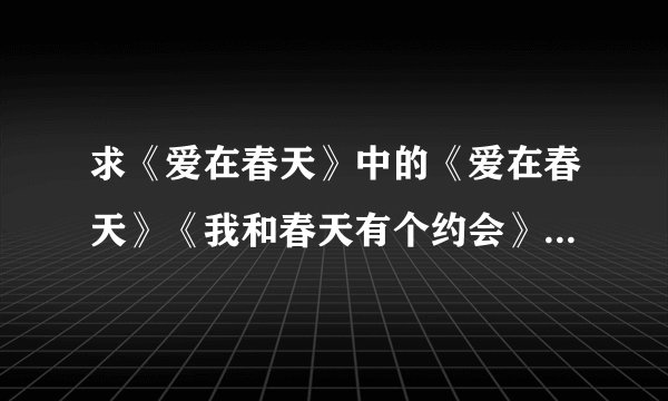 求《爱在春天》中的《爱在春天》《我和春天有个约会》《假正经》《爱的魔力》《暖心》的歌词