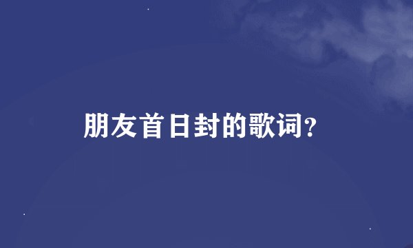 朋友首日封的歌词？