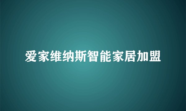 爱家维纳斯智能家居加盟