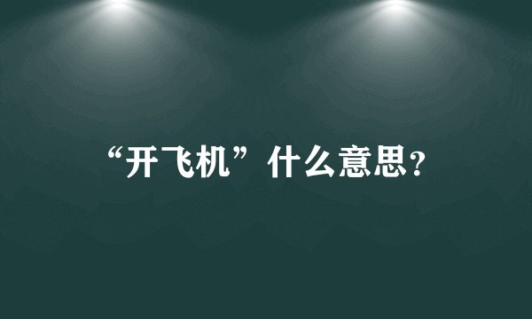 “开飞机”什么意思？